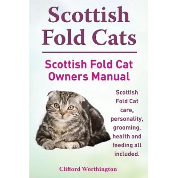 Scottish Fold Cats. Scottish Fold Cat Owners Manual. Scottish Fold Cat Care, Personality, Grooming, Health and Feeding All Included., Clifford Worthington (Author)